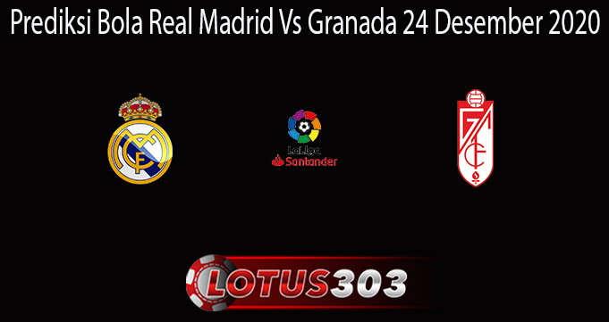 Prediksi Bola Real Madrid Vs Granada 24 Desember 2020