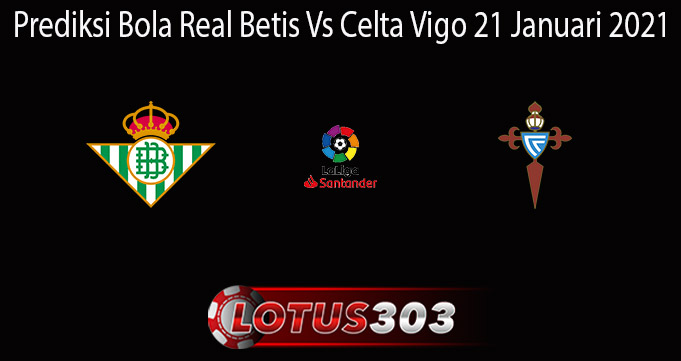 Prediksi Bola Real Betis Vs Celta Vigo 21 Januari 2021