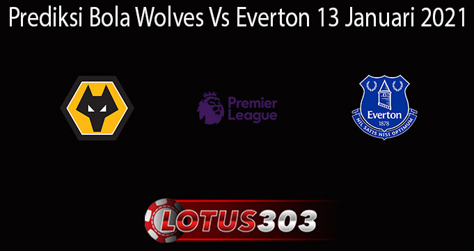 Prediksi Bola Wolves Vs Everton 13 Januari 2021