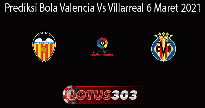 Prediksi Bola Valencia Vs Villarreal 6 Maret 2021