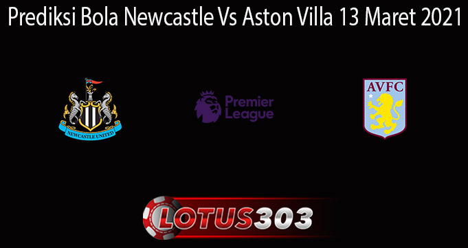 Prediksi Bola Newcastle Vs Aston Villa 13 Maret 2021