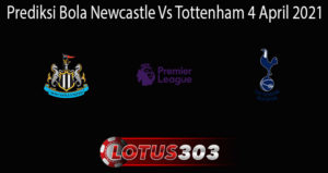 Prediksi Bola Newcastle Vs Tottenham 4 April 2021
