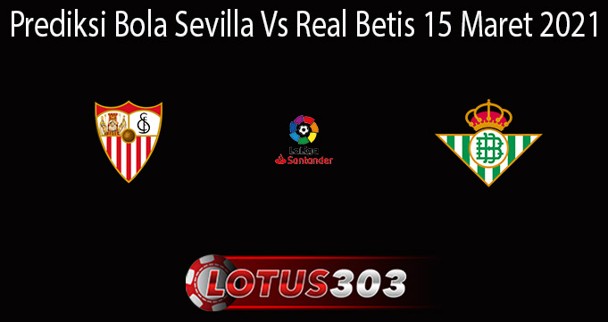 Prediksi Bola Sevilla Vs Real Betis 15 Maret 2021