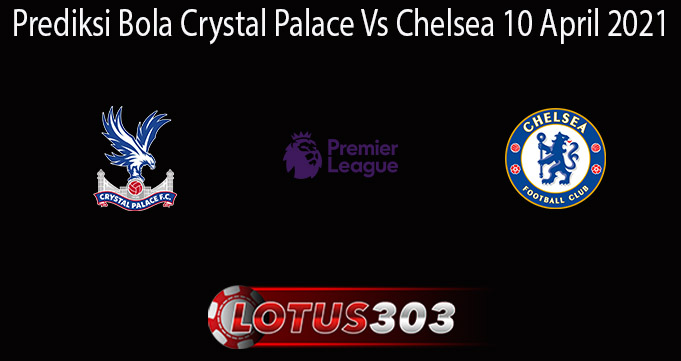 Prediksi Bola Crystal Palace Vs Chelsea 10 April 2021