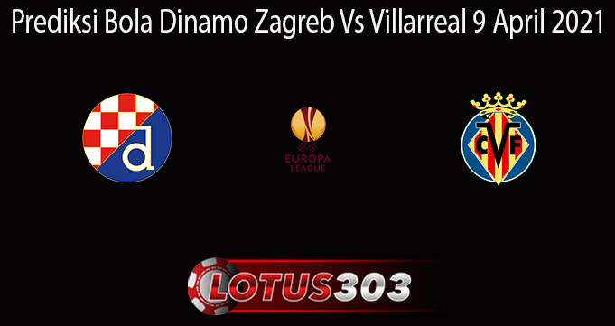 Prediksi Bola Dinamo Zagreb Vs Villarreal 9 April 2021