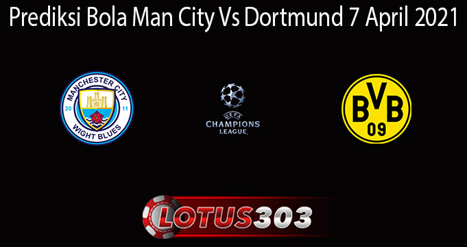Prediksi Bola Man City Vs Dortmund 7 April 2021