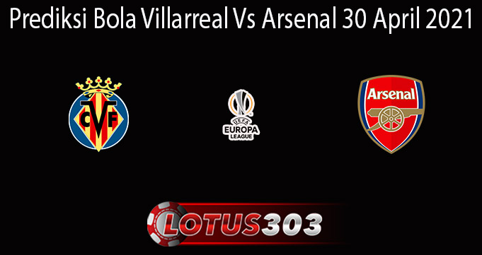 Prediksi Bola Villarreal Vs Arsenal 30 April 2021