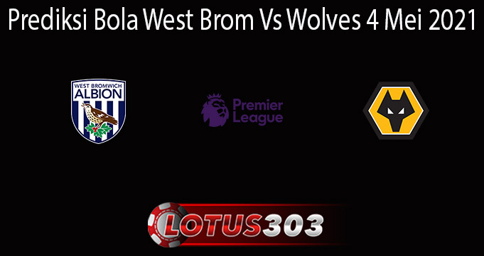 Prediksi Bola West Brom Vs Wolves 4 Mei 2021