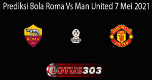 Prediksi Bola Roma Vs Man United 7 Mei 2021