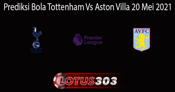 Prediksi Bola Tottenham Vs Aston Villa 20 Mei 2021