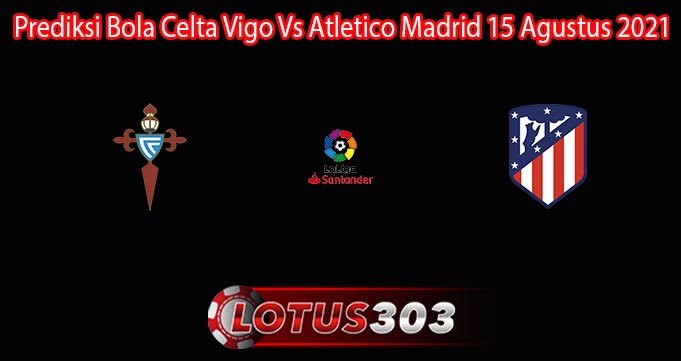 Prediksi Bola Celta Vigo Vs Atletico Madrid 15 Agustus 2021