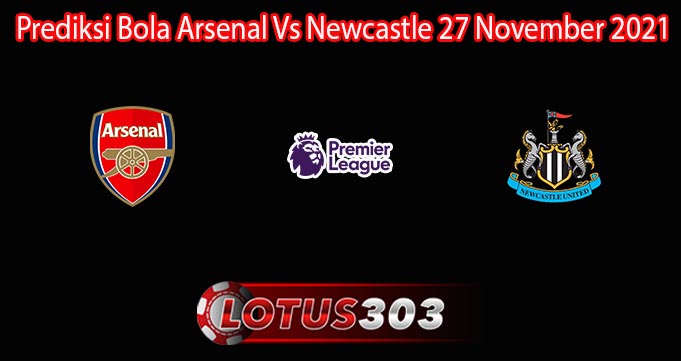 Prediksi Bola Arsenal Vs Newcastle 27 November 2021