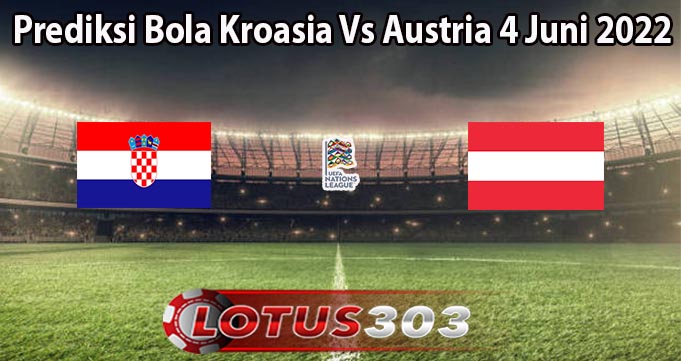 Prediksi Bola Kroasia Vs Austria 4 Juni 2022