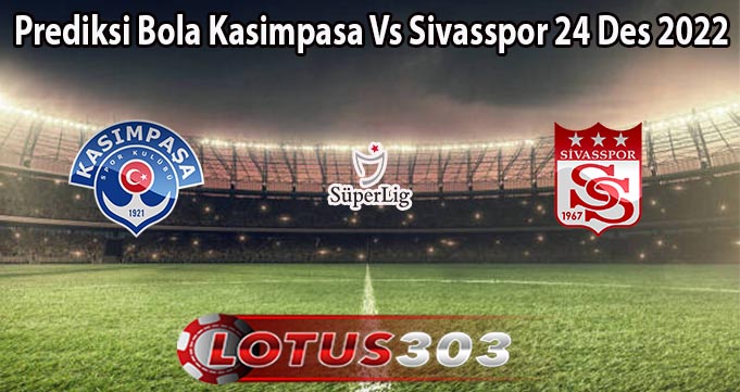 Prediksi Bola Kasimpasa Vs Sivasspor 24 Des 2022