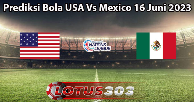 Prediksi Bola USA Vs Mexico 16 Juni 2023