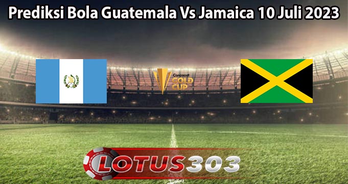 Prediksi Bola Guatemala Vs Jamaica 10 Juli 2023