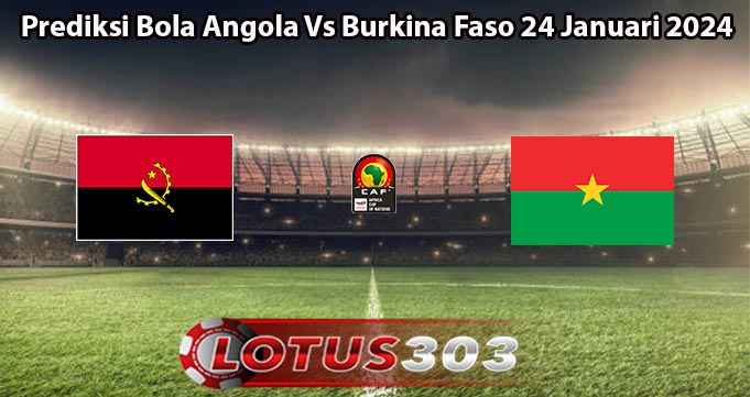Prediksi Bola Angola Vs Burkina Faso 24 Januari 2024