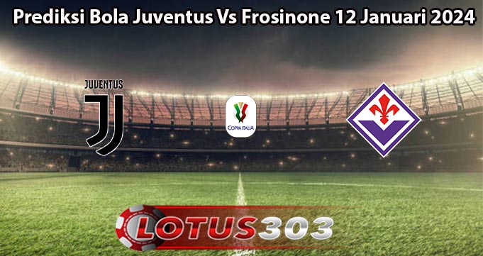 Prediksi Bola Juventus Vs Frosinone 12 Januari 2024