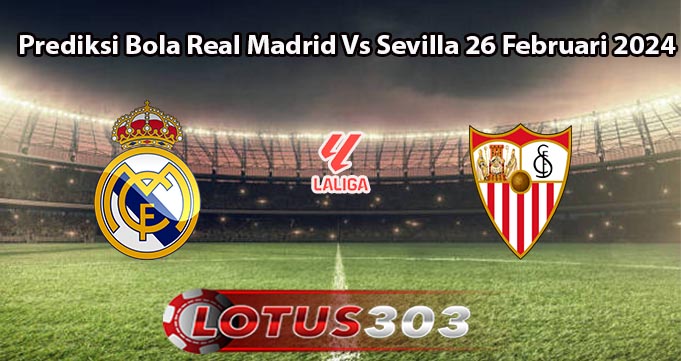 Prediksi Bola Real Madrid Vs Sevilla 26 Februari 2024
