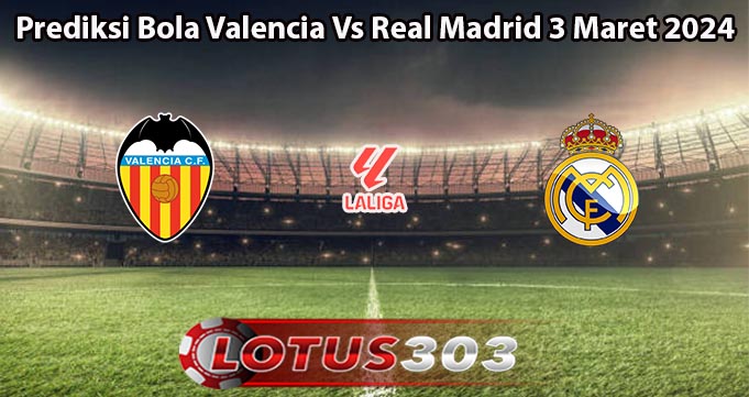Prediksi Bola Valencia Vs Real Madrid 3 Maret 2024