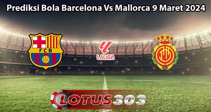 Prediksi Bola Barcelona Vs Mallorca 9 Maret 2024