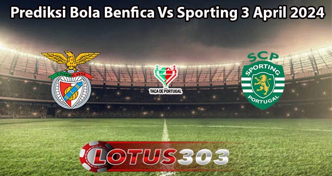 Prediksi Bola Benfica Vs Sporting 3 April 2024