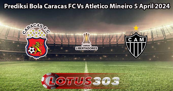 Prediksi Bola Caracas FC Vs Atletico Mineiro 5 April 2024