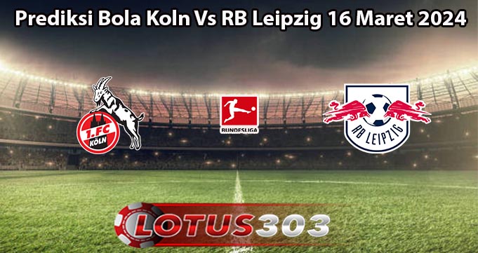 Prediksi Bola Koln Vs RB Leipzig 16 Maret 2024