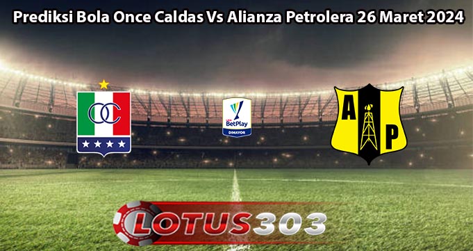 Prediksi Bola Once Caldas Vs Alianza Petrolera 26 Maret 2024