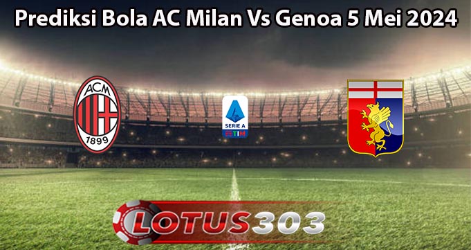 Prediksi Bola AC Milan Vs Genoa 5 Mei 2024