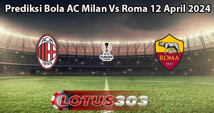 Prediksi Bola AC Milan Vs Roma 12 April 2024