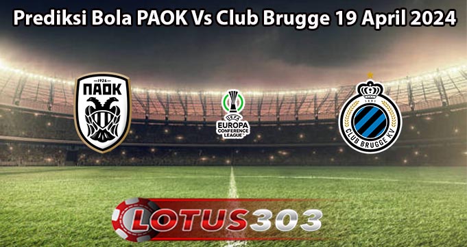 Prediksi Bola PAOK Vs Club Brugge 19 April 2024