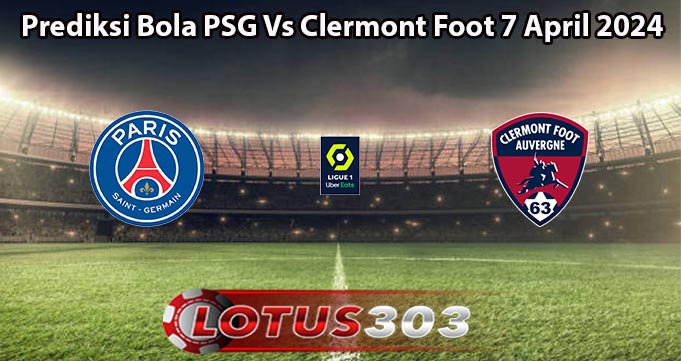 Prediksi Bola PSG Vs Clermont Foot 7 April 2024