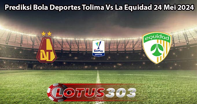 Prediksi Bola Deportes Tolima Vs La Equidad 24 Mei 2024